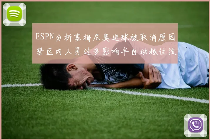 ESPN分析塞梅尼奥进球被取消原因禁区内人员过多影响半自动越位技术使用