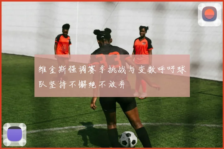 维金斯强调赛季挑战与变数呼吁球队坚持不懈绝不放弃