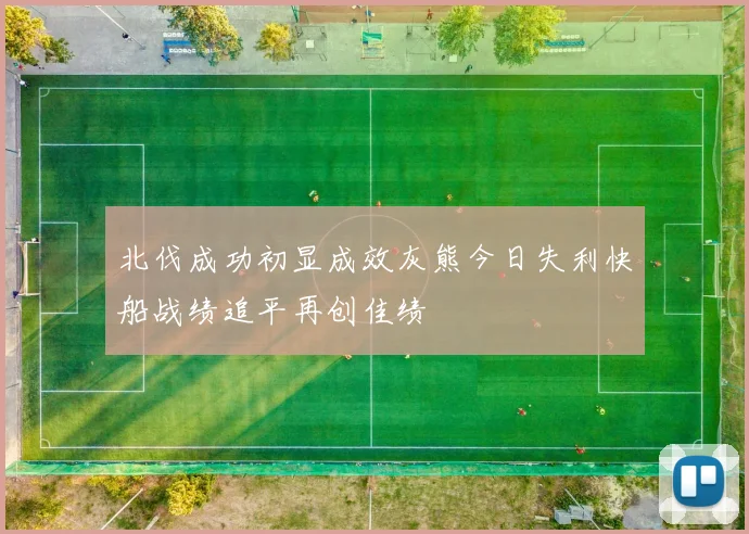 北伐成功初显成效灰熊今日失利快船战绩追平再创佳绩