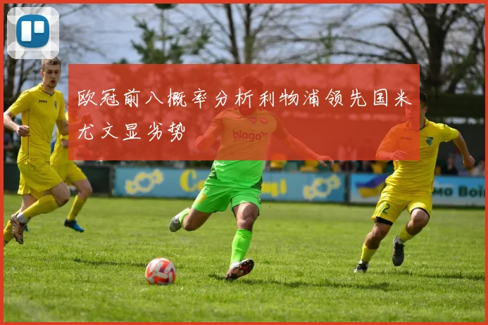 欧冠前八概率分析利物浦领先国米尤文显劣势