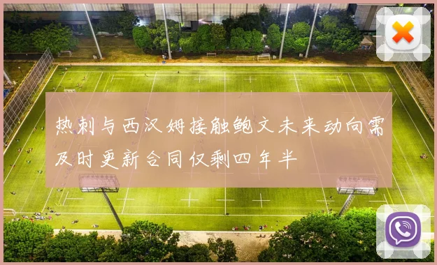 热刺与西汉姆接触鲍文未来动向需及时更新合同仅剩四年半