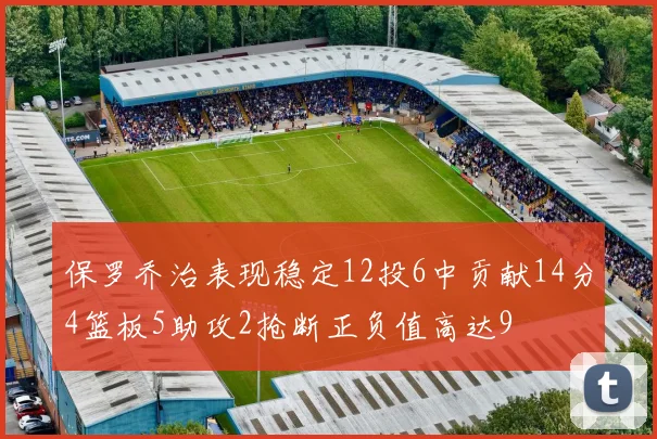 保罗乔治表现稳定12投6中贡献14分4篮板5助攻2抢断正负值高达9